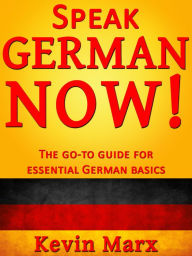 Title: Speak German Now! The Go-To Guide for Essential German Basics, Author: Kevin Marx