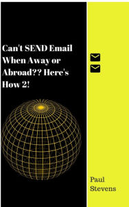 Title: Can't SEND Email When Away or Abroad? Here's How 2!, Author: Paul Stevens