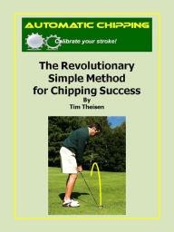 Title: Automatic Chipping the Revolutionary Simple Method for Chipping Success, Author: Tim Theisen