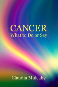 Title: Cancer What to Do or Say, Author: Claudia Mulcahy