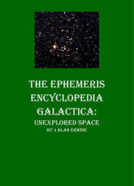 Title: The Ephemeris Encyclopedia Galactica: Unexplored Space, Author: J Alan Erwine