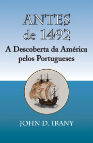 Title: Antes de 1492, A Descoberta da America pelos Portugueses, Author: John D. Irany