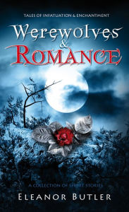 Title: Werewolves & Romance: A Collection Of Short Stories, Author: Eleanor Butler