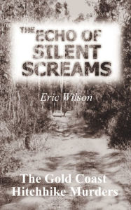 Title: The Echo of Silent Screams: The Gold Coast Hitchhike Murders, Author: Eric Wilson