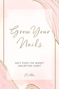 Title: Grow Your Nails: Quit Even The Worst Nail Biting Habit, Author: J L Allen