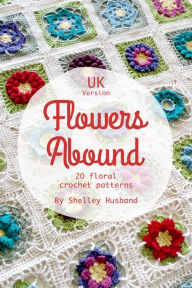 Title: Flowers Abound: 20 Floral Crochet Patterns UK Version, Author: Shelley Husband