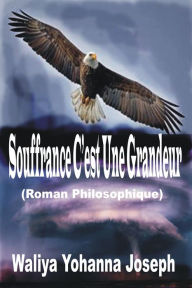 Title: Souffrance c'est une grandeur (Roman philosophique), Author: Waliya Yohanna Joseph