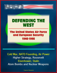 Title: Defending the West: The United States Air Force and European Security 1946 - 1998 - Cold War, NATO Founding, Air Power, Higher Strategy, Roosevelt, Eisenhower, Stalin, Atom Bombs and Nuclear Weapons, Author: Progressive Management
