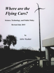 Title: Where are the Flying Cars? Science, Technology, and Public Policy, Author: John Youker