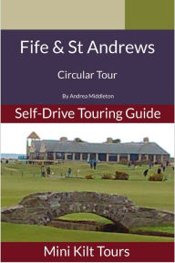 Title: Mini Kilt Tours Self-Drive Touring Guide Fife and St Andrews, a circular tour, Author: Andrea Middleton