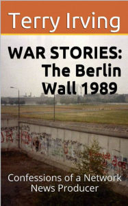 Title: War Stories: The Berlin Wall 1989, Author: Terry Irving