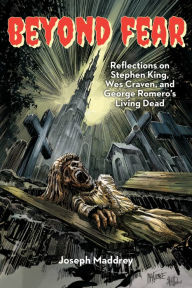 Title: Beyond Fear: Reflections on Stephen King, Wes Craven, and George Romero's Living Dead, Author: Joseph Maddrey