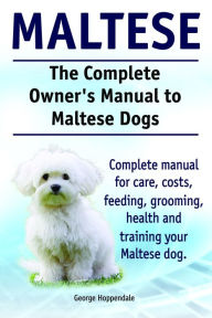 Title: The Complete Owner's Manual to Maltese Dogs. Complete manual for care, costs, feeding, grooming, health and training your Maltese dog., Author: George Hoppendale