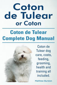 Title: Coton de Tulear or Coton. Coton de Tulear Complete Dog Manual. Coton de Tulear dog care, costs, feeding, grooming, health and training all included., Author: Matthew Burston