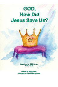 Title: God, How Did Jesus Save Us? Book 7 of 10, Author: Peggy Olds