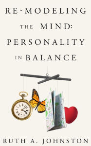 Title: Re-Modeling the Mind: Personality in Balance, Author: Ruth Johnston