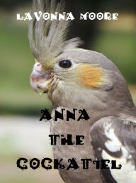 Title: Anna The Cockatiel, Author: LaVonna Moore