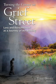 Title: Turning the Corner on Grief Street: Loss and Bereavement as a Journey of Awakening, Author: Terri Daniel