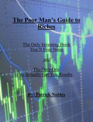 Title: The Poor Man's Guide to Riches: The only investing book you will ever need and the only one to actually get you results., Author: Patrick Nobles