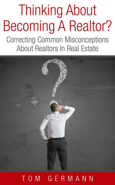 Thinking About Becoming A Realtor? Correcting Common Misconceptions About Realtors In Real Estate