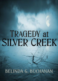 Title: Tragedy at Silver Creek, Author: Belinda G. Buchanan