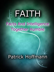 Title: FAITH: Facts And Intelligence Together Humble, Author: Patrick Hoffmann