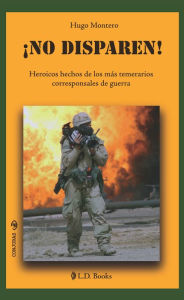 Title: No disparen. Heroicos hechos de los mas temerarios corresponsales de guerra., Author: Hugo Montero