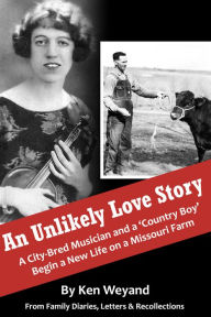 Title: An Unlikely Love Story: A City-Bred Musician and a 'Country Boy' Begin a New Life on a Missouri Farm, Author: Ken Weyand