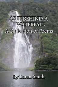 Title: As If Behind a Waterfall: A Collection of poems, Author: Loren Smith