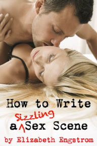 Title: How to Write a Sizzling Sex Scene, Author: Elizabeth Engstrom
