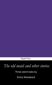 Title: The Old Maid and Other Stories, Author: Rufus Woodward