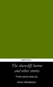 Title: The Shorecliff Horror and Other Stories, Author: Rufus Woodward