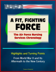 Title: A Fit, Fighting Force: The Air Force Nursing Services Chronology - Highlights and Turning Points, From World War II and Its Aftermath to the New Century, Author: Progressive Management