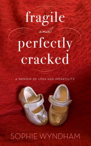 Title: Fragile and Perfectly Cracked: A Memoir of Loss and Infertility, Author: Sophie Wyndham