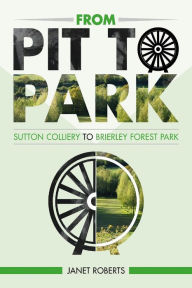 Title: 'From Pit to Park': Sutton Colliery to Brierley Country Park, Author: Janet Roberts