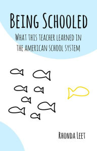 Title: Being Schooled- What This Teacher Learned In The American School System, Author: Rhonda Leet