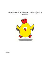 Title: 50 Shades de Rotisserie Chicken (Pollo) Spanish Edición, Author: A Kh'an