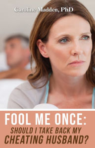 Title: Fool Me Once: Should I Take Back My Cheating Husband? Surviving Infidelity-Advice From A Marriage Therapist, Author: Caroline Madden