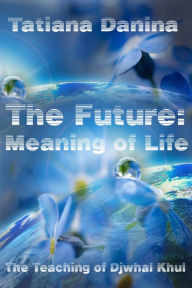 Title: The Future: Meaning of Life - The Teaching of Djwhal Khul, Author: Tatiana Danina