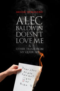 Title: Alec Baldwin Doesn't Love Me and Other Trials from My Queer Life, Author: Michael Thomas Ford