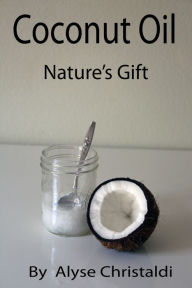 Title: Coconut Oil; Nature's Gift, Author: Alyse Christaldi