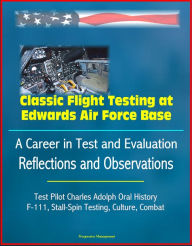 Title: Classic Flight Testing at Edwards Air Force Base: A Career in Test and Evaluation: Reflections and Observations, Test Pilot Charles Adolph Oral History, F-111, Stall-Spin Testing, Culture, Combat, Author: Progressive Management