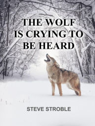 Title: The Wolf Is Crying to Be Heard, Author: Steve Stroble