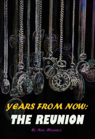 Title: Years From Now: the Reunion, Author: Ann Michaels