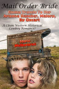 Title: Mail Order Bride: Emma Travels To Her Arizona Rancher, Malory, By Oxcart (A Clean Western Historical Cowboy Romance), Author: Joyce Melbourne
