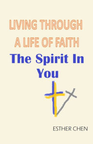 Title: Living Through A Life Of Faith: The Spirit In You, Author: Esther Chen