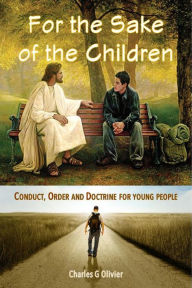 Title: For the Sake of the Children (Conduct, Order and Doctrine for Young People), Author: Charles G Olivier