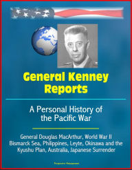 Title: General Kenney Reports: A Personal History of the Pacific War - General Douglas MacArthur, World War II, Bismarck Sea, Philippines, Leyte, Okinawa and the Kyushu Plan, Australia, Japanese Surrender, Author: Progressive Management