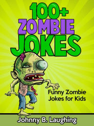 Title: 100+ Zombie Jokes: Funny Zombie Jokes for Kids, Author: Johnny B. Laughing