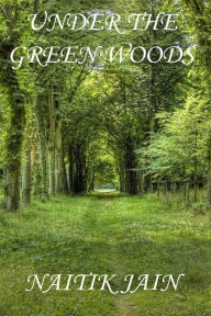 Title: Under The Green Woods, Author: Naitik Jain